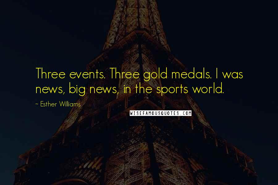 Esther Williams Quotes: Three events. Three gold medals. I was news, big news, in the sports world.