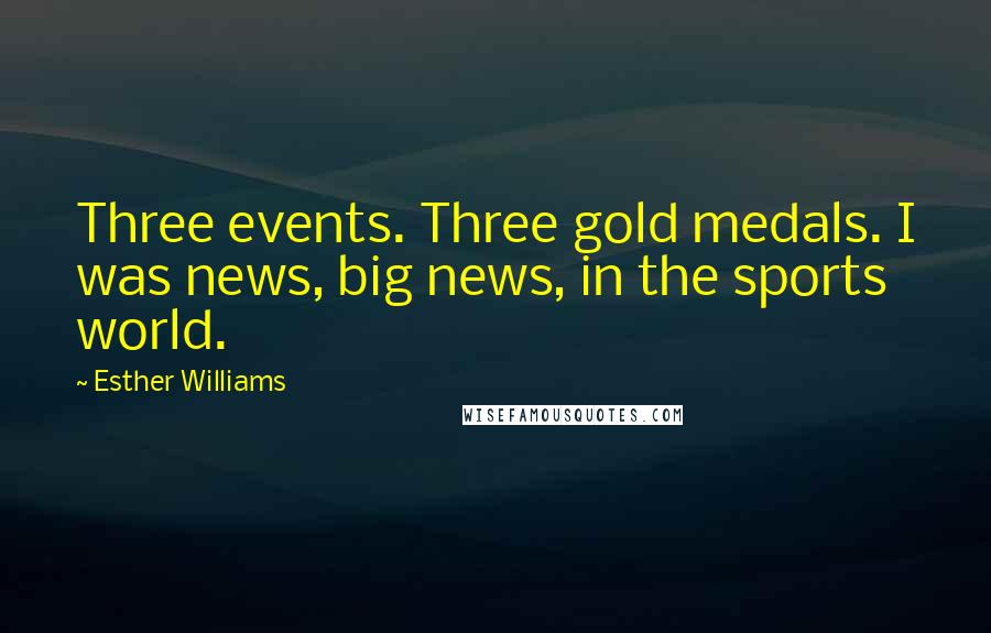 Esther Williams Quotes: Three events. Three gold medals. I was news, big news, in the sports world.