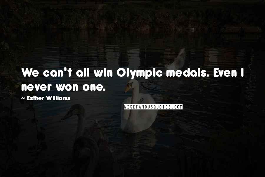 Esther Williams Quotes: We can't all win Olympic medals. Even I never won one.