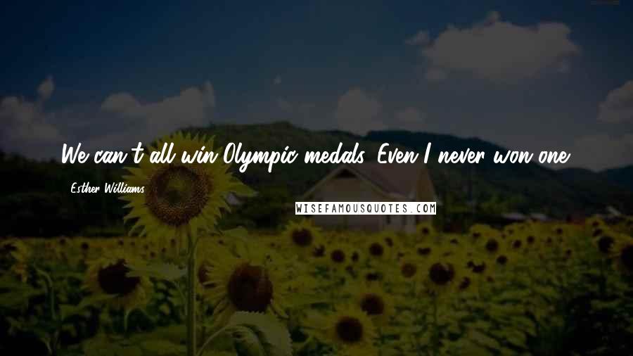 Esther Williams Quotes: We can't all win Olympic medals. Even I never won one.
