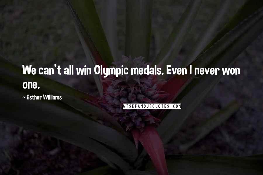 Esther Williams Quotes: We can't all win Olympic medals. Even I never won one.