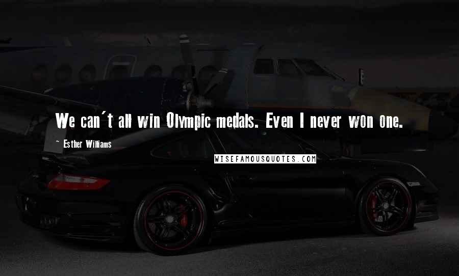 Esther Williams Quotes: We can't all win Olympic medals. Even I never won one.