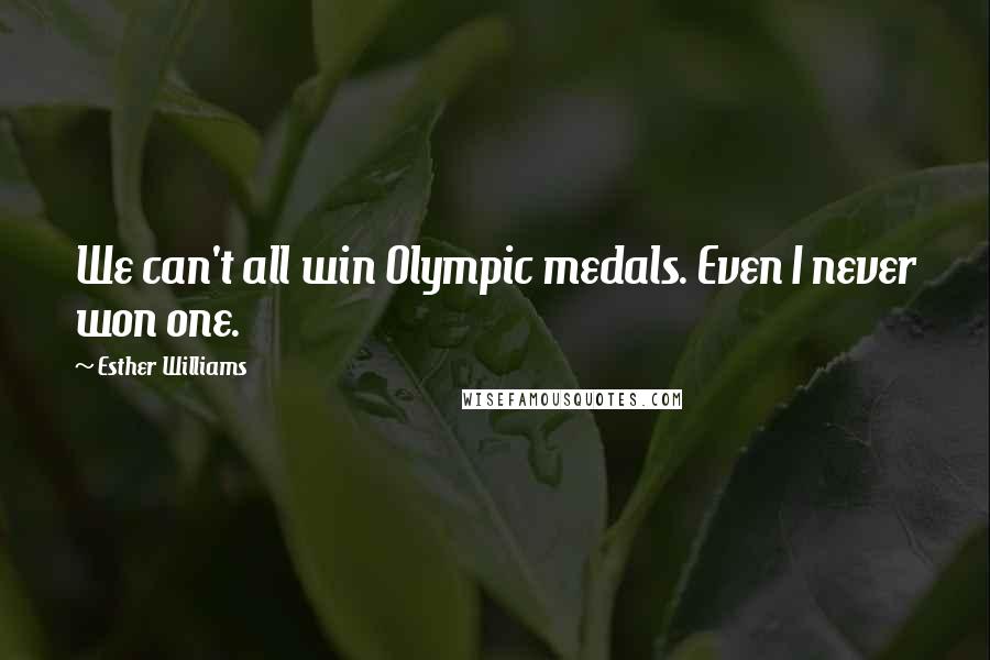 Esther Williams Quotes: We can't all win Olympic medals. Even I never won one.