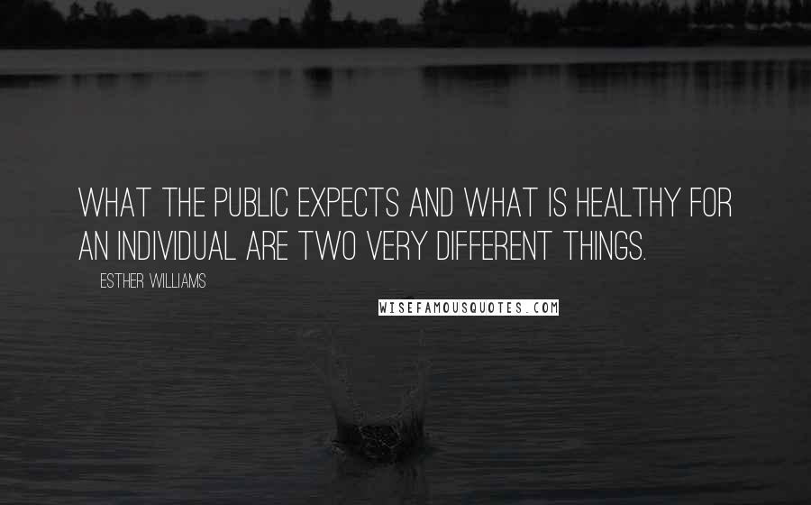 Esther Williams Quotes: What the public expects and what is healthy for an individual are two very different things.