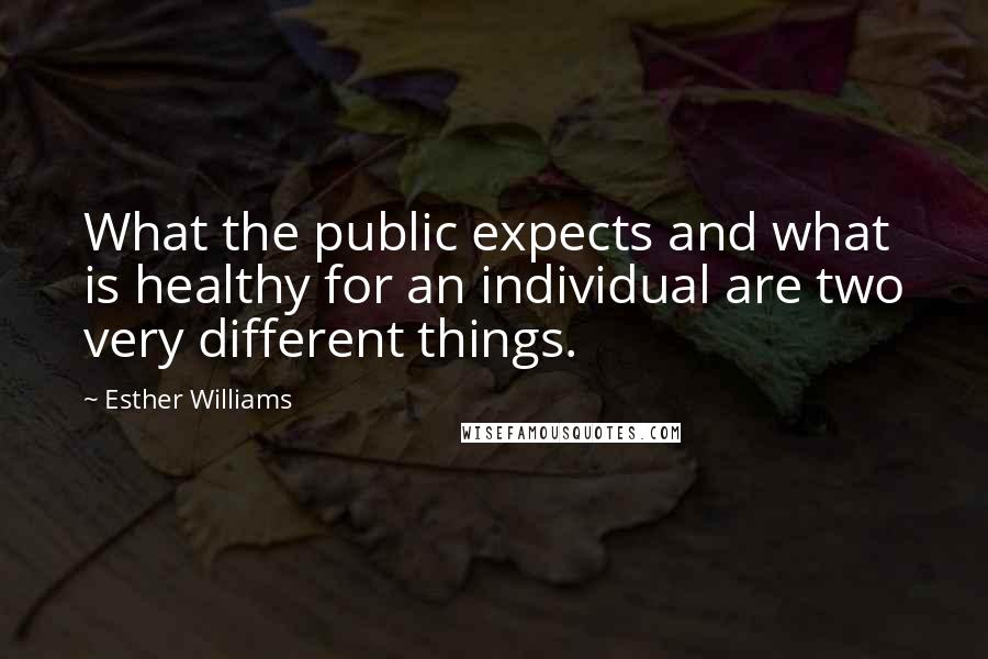 Esther Williams Quotes: What the public expects and what is healthy for an individual are two very different things.