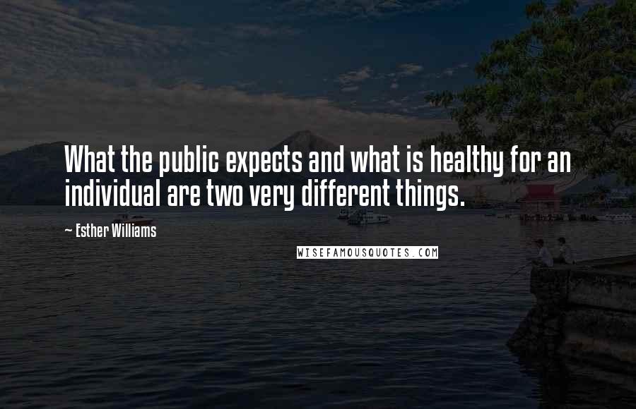 Esther Williams Quotes: What the public expects and what is healthy for an individual are two very different things.