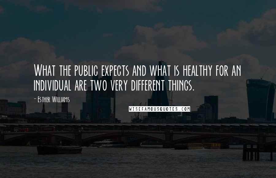 Esther Williams Quotes: What the public expects and what is healthy for an individual are two very different things.