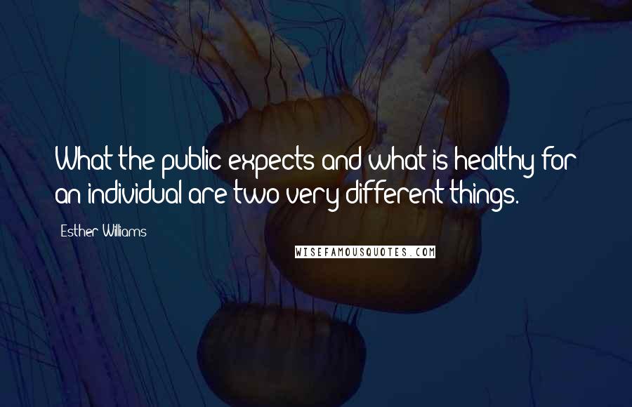 Esther Williams Quotes: What the public expects and what is healthy for an individual are two very different things.