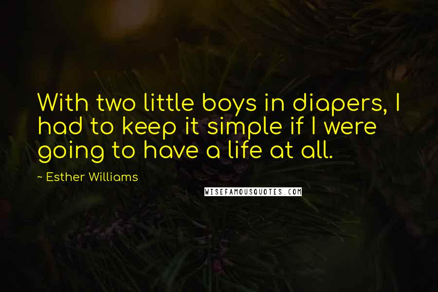 Esther Williams Quotes: With two little boys in diapers, I had to keep it simple if I were going to have a life at all.