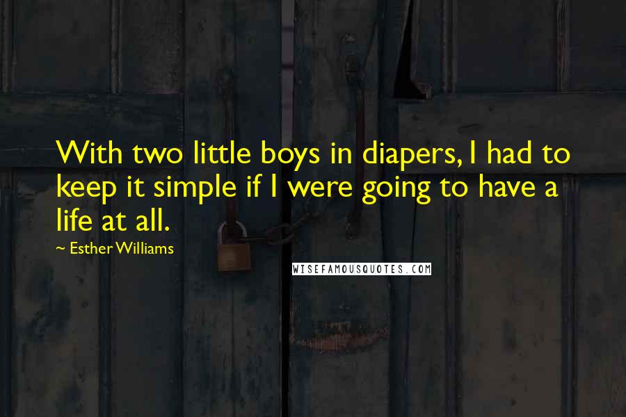 Esther Williams Quotes: With two little boys in diapers, I had to keep it simple if I were going to have a life at all.