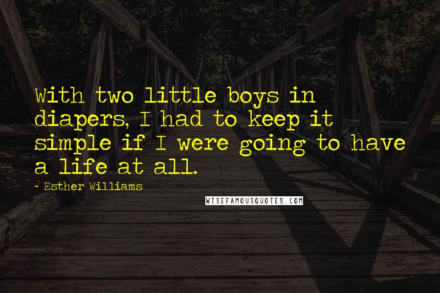 Esther Williams Quotes: With two little boys in diapers, I had to keep it simple if I were going to have a life at all.