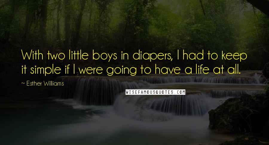 Esther Williams Quotes: With two little boys in diapers, I had to keep it simple if I were going to have a life at all.