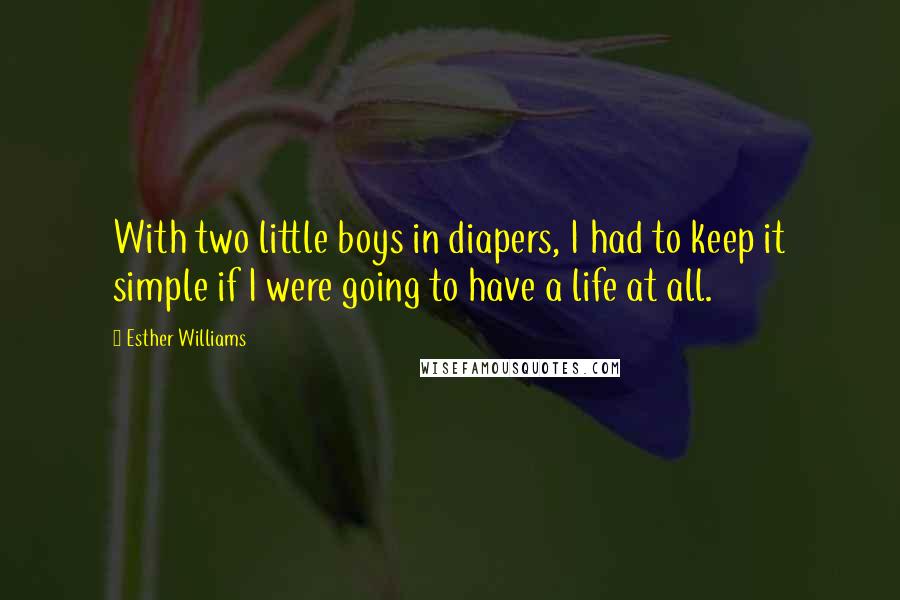 Esther Williams Quotes: With two little boys in diapers, I had to keep it simple if I were going to have a life at all.