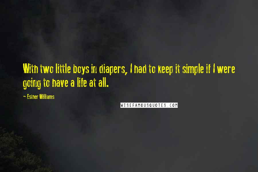 Esther Williams Quotes: With two little boys in diapers, I had to keep it simple if I were going to have a life at all.