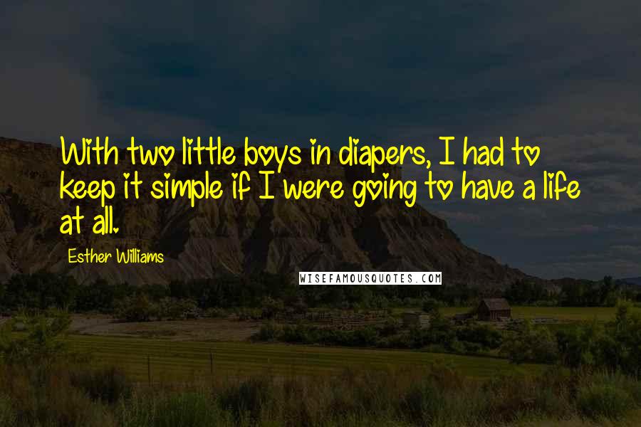 Esther Williams Quotes: With two little boys in diapers, I had to keep it simple if I were going to have a life at all.