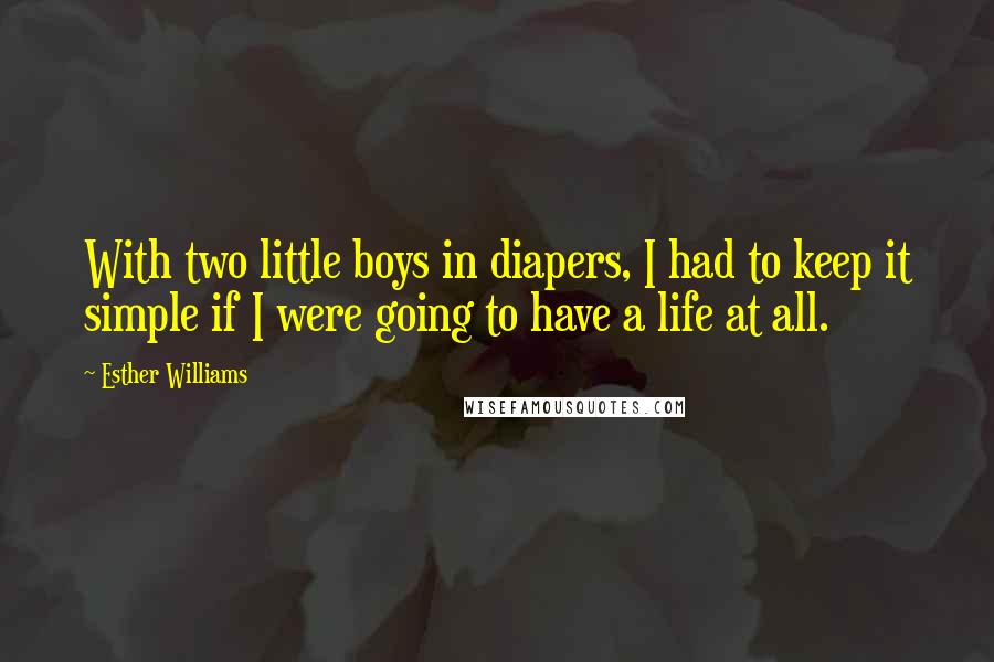 Esther Williams Quotes: With two little boys in diapers, I had to keep it simple if I were going to have a life at all.