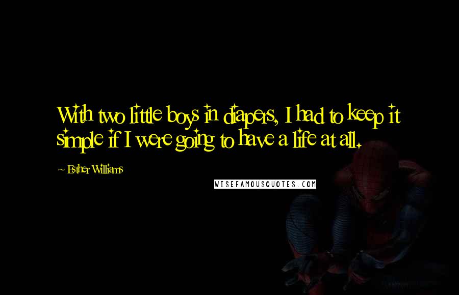 Esther Williams Quotes: With two little boys in diapers, I had to keep it simple if I were going to have a life at all.