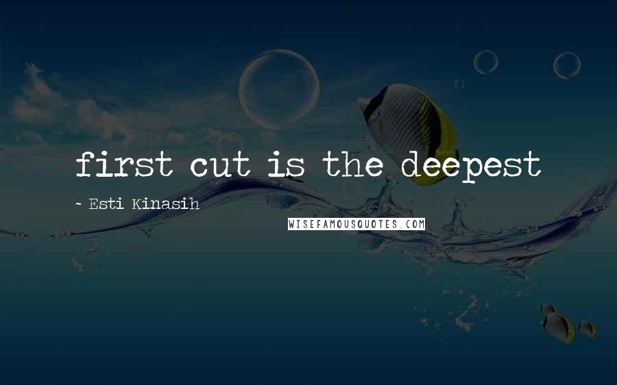 Esti Kinasih Quotes: first cut is the deepest