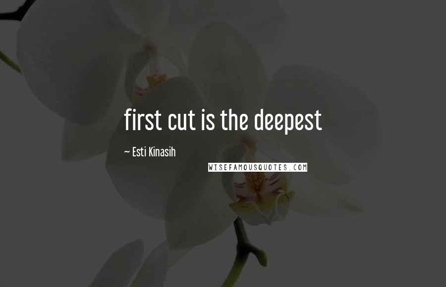 Esti Kinasih Quotes: first cut is the deepest