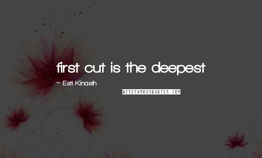 Esti Kinasih Quotes: first cut is the deepest