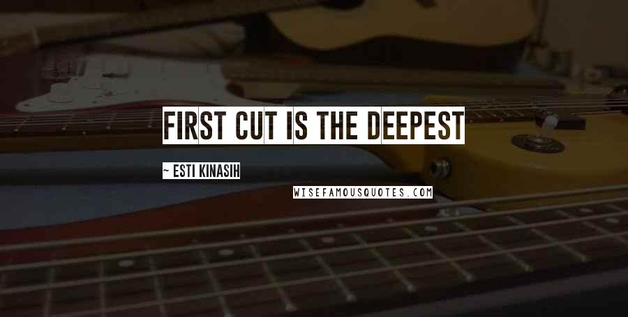 Esti Kinasih Quotes: first cut is the deepest