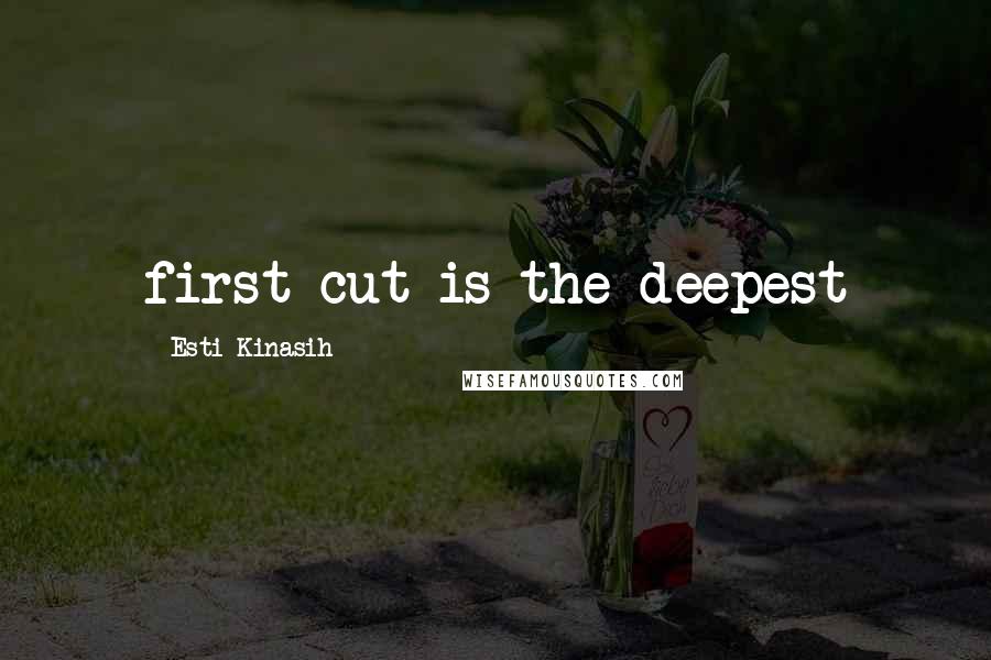 Esti Kinasih Quotes: first cut is the deepest