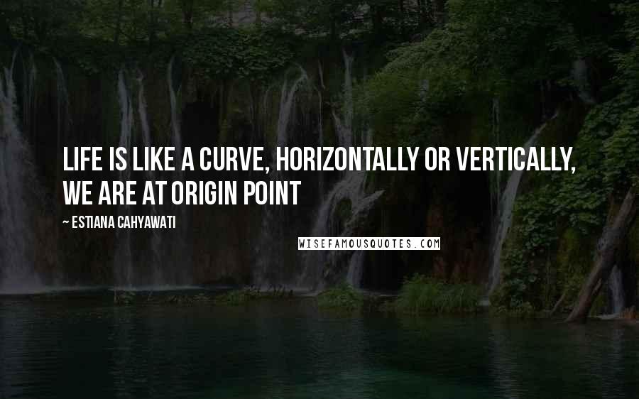 Estiana Cahyawati Quotes: Life is like a curve, horizontally or vertically, we are at origin point