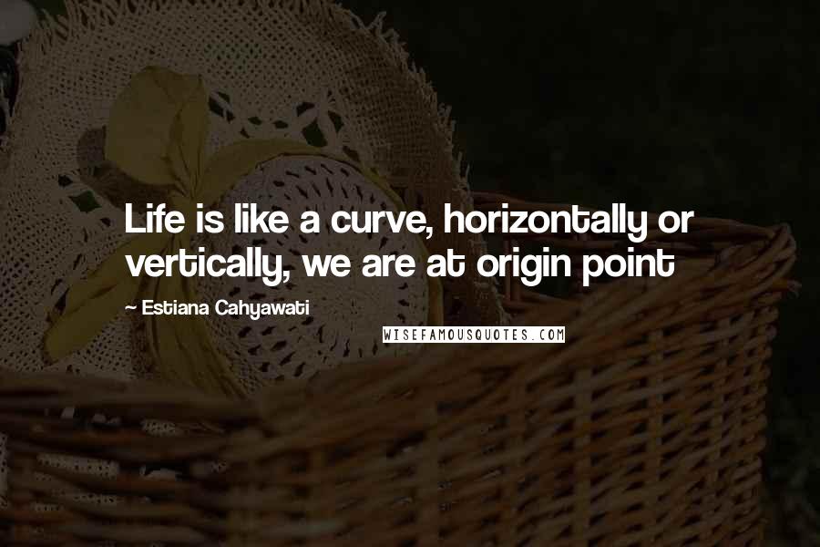 Estiana Cahyawati Quotes: Life is like a curve, horizontally or vertically, we are at origin point