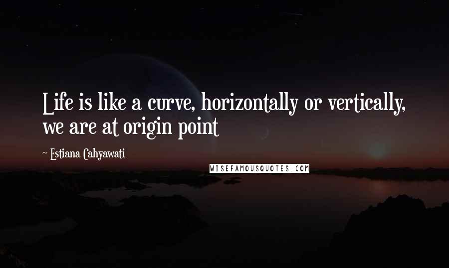 Estiana Cahyawati Quotes: Life is like a curve, horizontally or vertically, we are at origin point