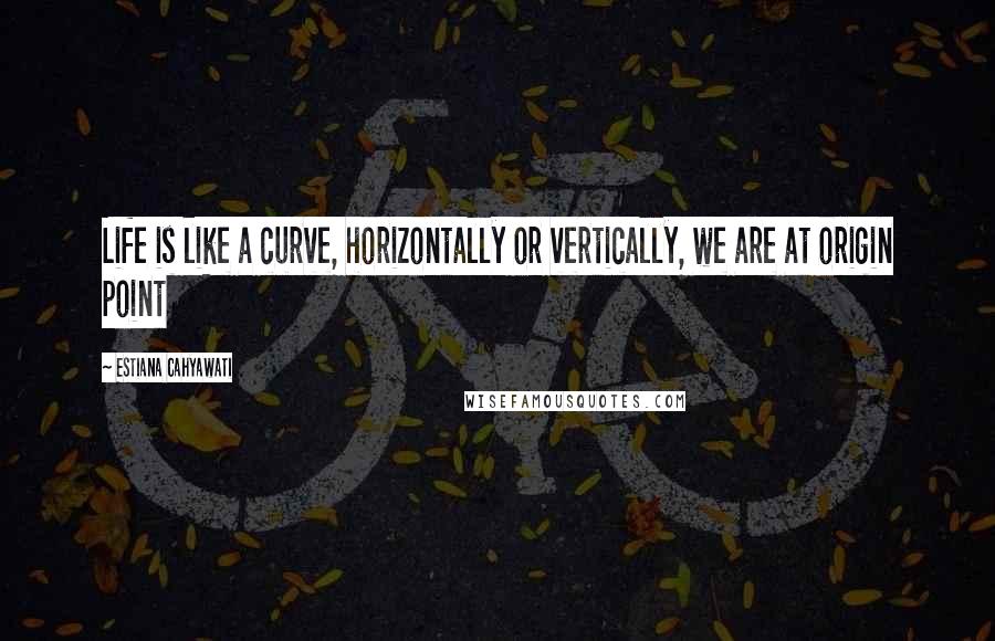 Estiana Cahyawati Quotes: Life is like a curve, horizontally or vertically, we are at origin point