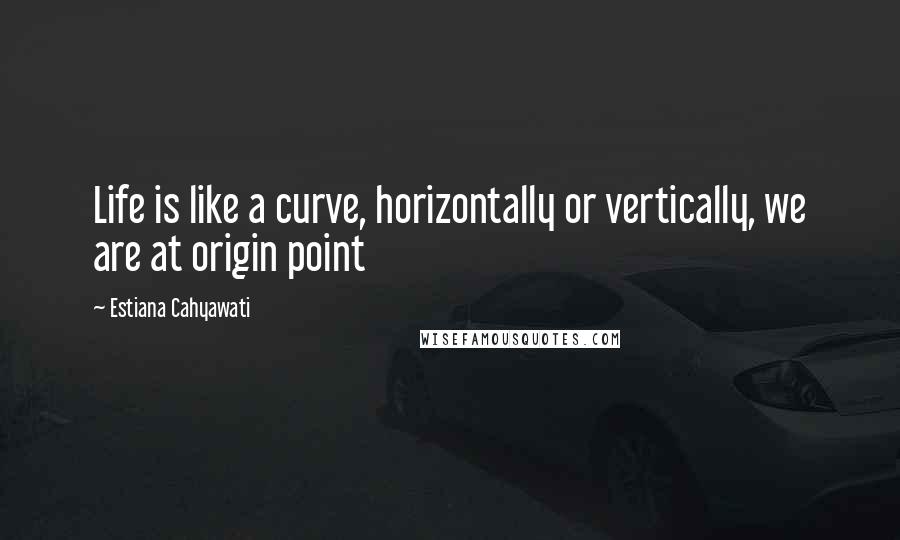 Estiana Cahyawati Quotes: Life is like a curve, horizontally or vertically, we are at origin point