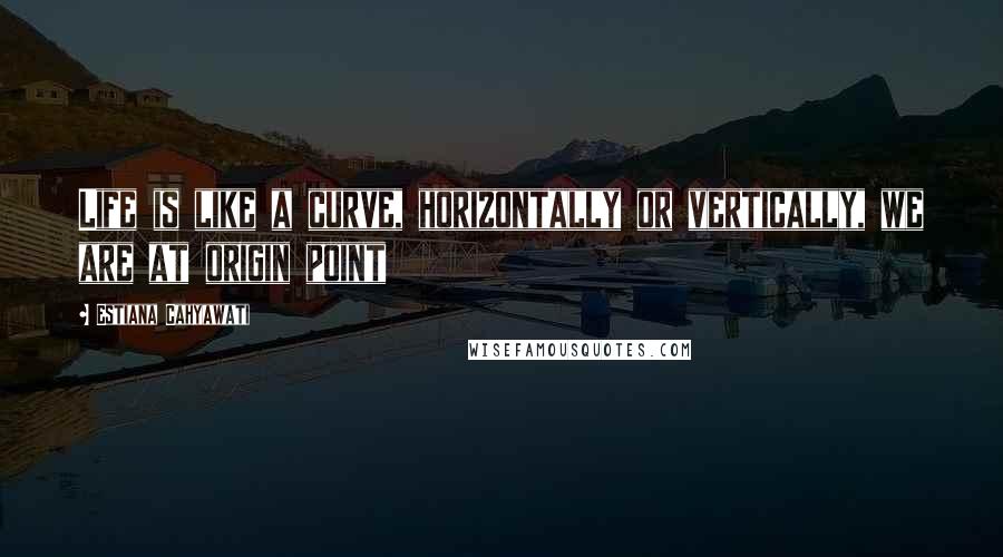 Estiana Cahyawati Quotes: Life is like a curve, horizontally or vertically, we are at origin point