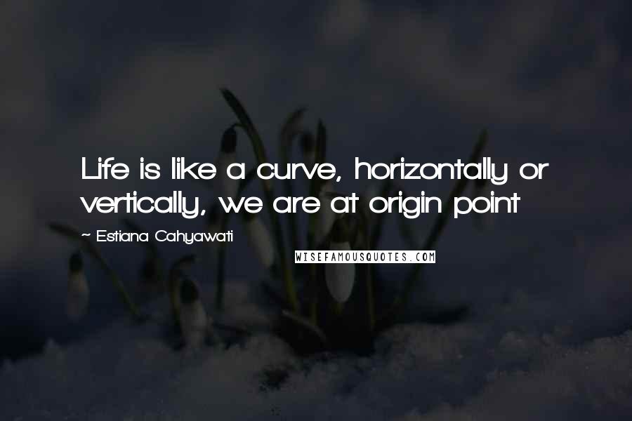 Estiana Cahyawati Quotes: Life is like a curve, horizontally or vertically, we are at origin point