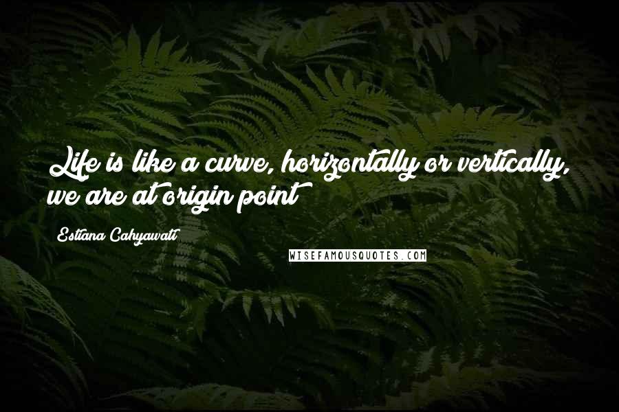 Estiana Cahyawati Quotes: Life is like a curve, horizontally or vertically, we are at origin point