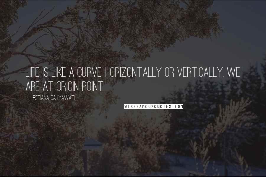 Estiana Cahyawati Quotes: Life is like a curve, horizontally or vertically, we are at origin point