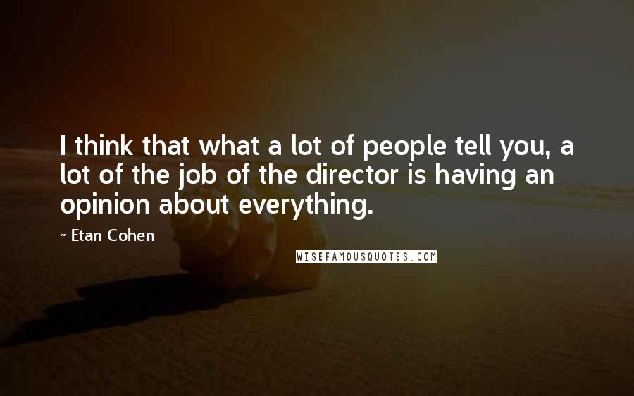 Etan Cohen Quotes: I think that what a lot of people tell you, a lot of the job of the director is having an opinion about everything.