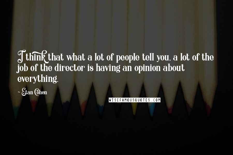 Etan Cohen Quotes: I think that what a lot of people tell you, a lot of the job of the director is having an opinion about everything.