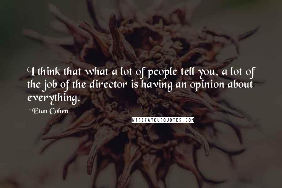 Etan Cohen Quotes: I think that what a lot of people tell you, a lot of the job of the director is having an opinion about everything.