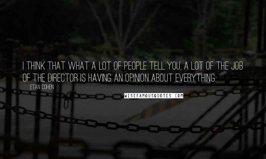 Etan Cohen Quotes: I think that what a lot of people tell you, a lot of the job of the director is having an opinion about everything.