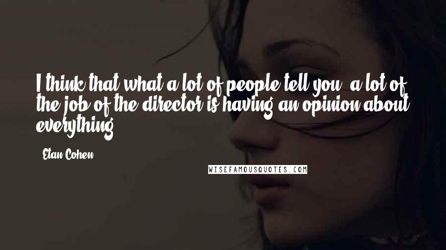 Etan Cohen Quotes: I think that what a lot of people tell you, a lot of the job of the director is having an opinion about everything.