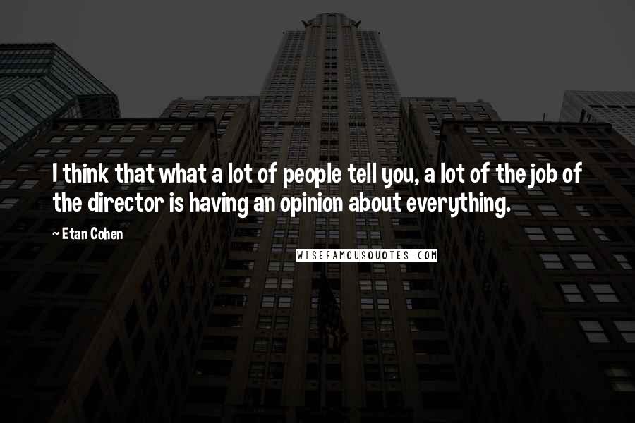 Etan Cohen Quotes: I think that what a lot of people tell you, a lot of the job of the director is having an opinion about everything.