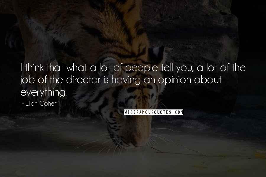 Etan Cohen Quotes: I think that what a lot of people tell you, a lot of the job of the director is having an opinion about everything.