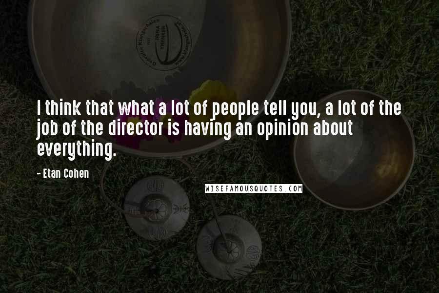 Etan Cohen Quotes: I think that what a lot of people tell you, a lot of the job of the director is having an opinion about everything.