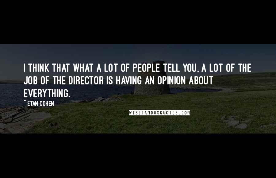 Etan Cohen Quotes: I think that what a lot of people tell you, a lot of the job of the director is having an opinion about everything.