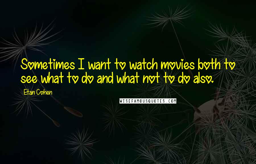 Etan Cohen Quotes: Sometimes I want to watch movies both to see what to do and what not to do also.