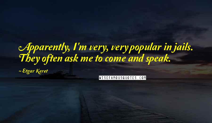 Etgar Keret Quotes: Apparently, I'm very, very popular in jails. They often ask me to come and speak.