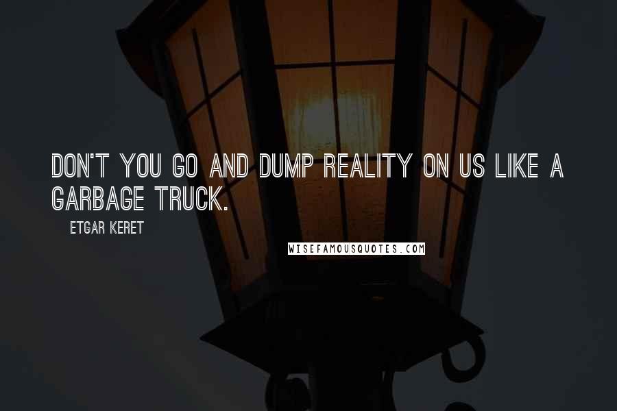 Etgar Keret Quotes: Don't you go and dump reality on us like a garbage truck.