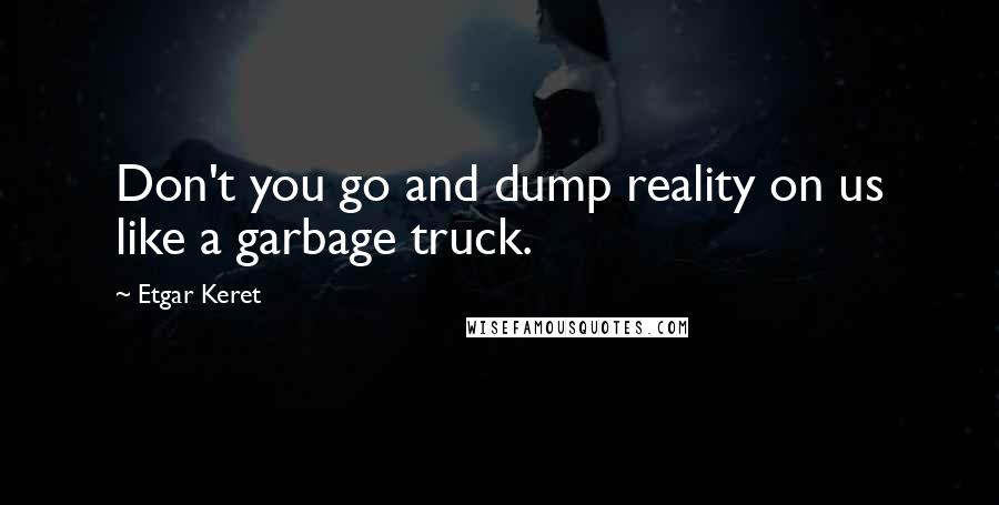 Etgar Keret Quotes: Don't you go and dump reality on us like a garbage truck.
