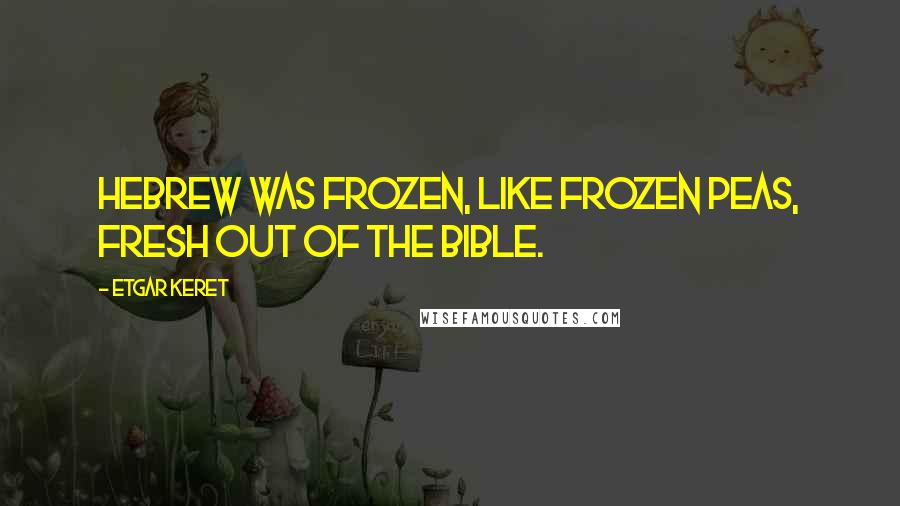 Etgar Keret Quotes: Hebrew was frozen, like frozen peas, fresh out of the Bible.