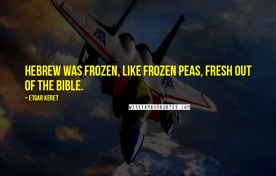 Etgar Keret Quotes: Hebrew was frozen, like frozen peas, fresh out of the Bible.